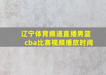 辽宁体育频道直播男篮cba比赛视频播放时间