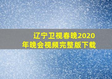 辽宁卫视春晚2020年晚会视频完整版下载