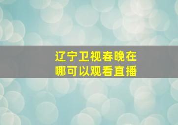 辽宁卫视春晚在哪可以观看直播