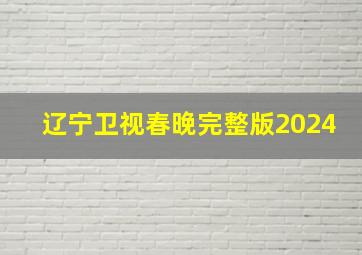 辽宁卫视春晚完整版2024