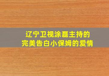 辽宁卫视涂磊主持的完美告白小保姆的爱情