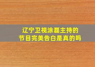 辽宁卫视涂磊主持的节目完美告白是真的吗