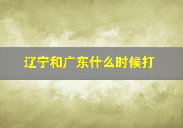 辽宁和广东什么时候打