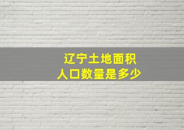 辽宁土地面积人口数量是多少