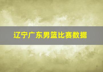 辽宁广东男篮比赛数据