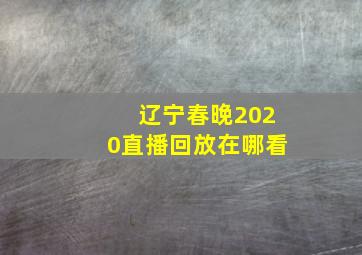 辽宁春晚2020直播回放在哪看