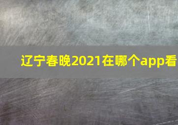 辽宁春晚2021在哪个app看