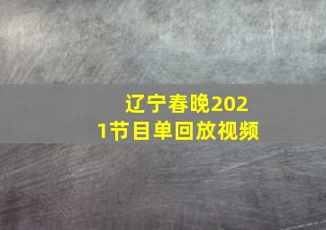 辽宁春晚2021节目单回放视频