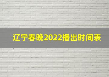 辽宁春晚2022播出时间表