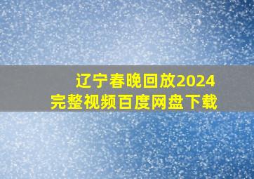 辽宁春晚回放2024完整视频百度网盘下载