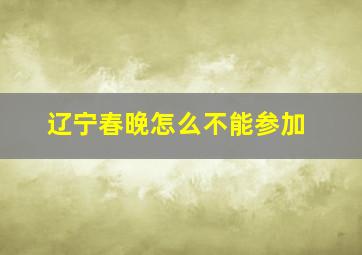 辽宁春晚怎么不能参加