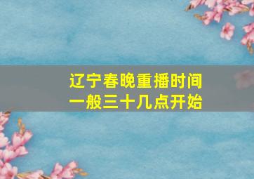 辽宁春晚重播时间一般三十几点开始