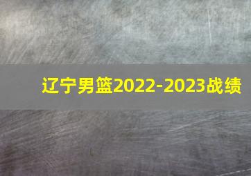 辽宁男篮2022-2023战绩