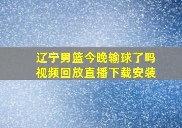 辽宁男篮今晚输球了吗视频回放直播下载安装