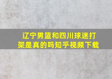 辽宁男篮和四川球迷打架是真的吗知乎视频下载