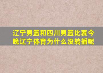 辽宁男篮和四川男篮比赛今晚辽宁体育为什么没转播呢