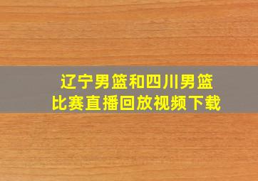 辽宁男篮和四川男篮比赛直播回放视频下载