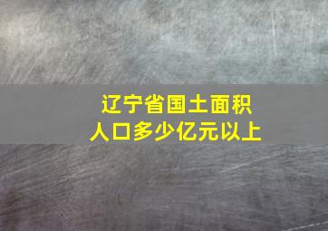 辽宁省国土面积人口多少亿元以上