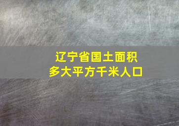 辽宁省国土面积多大平方千米人口