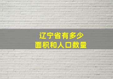 辽宁省有多少面积和人口数量