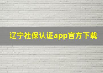 辽宁社保认证app官方下载