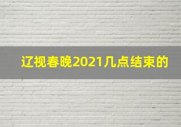 辽视春晚2021几点结束的