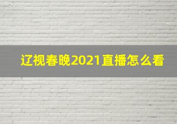 辽视春晚2021直播怎么看