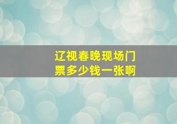 辽视春晚现场门票多少钱一张啊