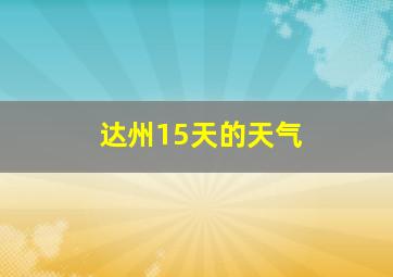 达州15天的天气