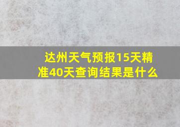 达州天气预报15天精准40天查询结果是什么