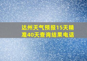 达州天气预报15天精准40天查询结果电话