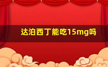 达泊西丁能吃15mg吗