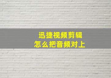 迅捷视频剪辑怎么把音频对上