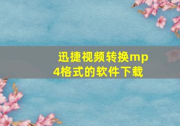 迅捷视频转换mp4格式的软件下载