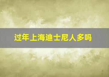 过年上海迪士尼人多吗