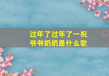 过年了过年了一祝爷爷奶奶是什么歌