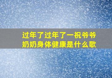 过年了过年了一祝爷爷奶奶身体健康是什么歌