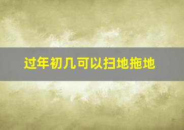 过年初几可以扫地拖地