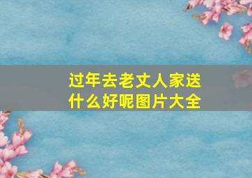 过年去老丈人家送什么好呢图片大全