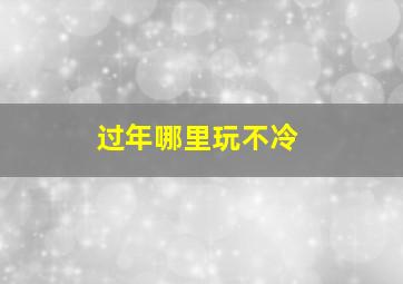 过年哪里玩不冷