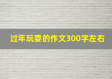 过年玩耍的作文300字左右