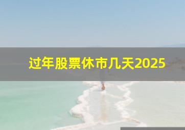 过年股票休市几天2025