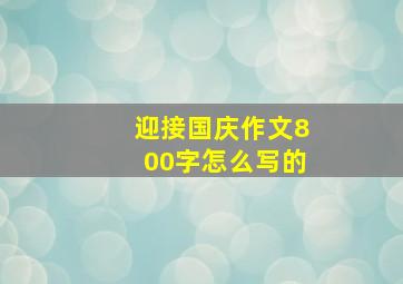 迎接国庆作文800字怎么写的