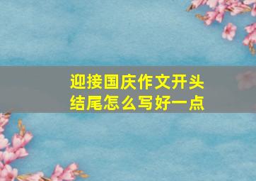 迎接国庆作文开头结尾怎么写好一点