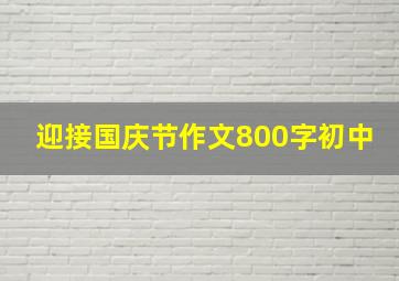 迎接国庆节作文800字初中