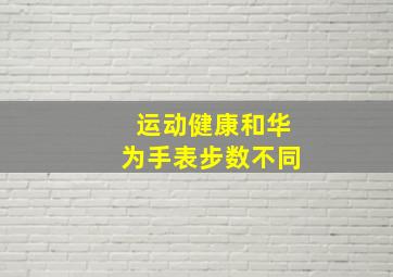 运动健康和华为手表步数不同