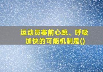 运动员赛前心跳、呼吸加快的可能机制是()