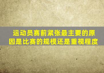 运动员赛前紧张最主要的原因是比赛的规模还是重视程度