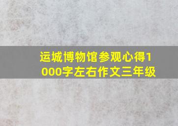 运城博物馆参观心得1000字左右作文三年级