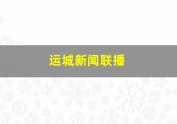 运城新闻联播